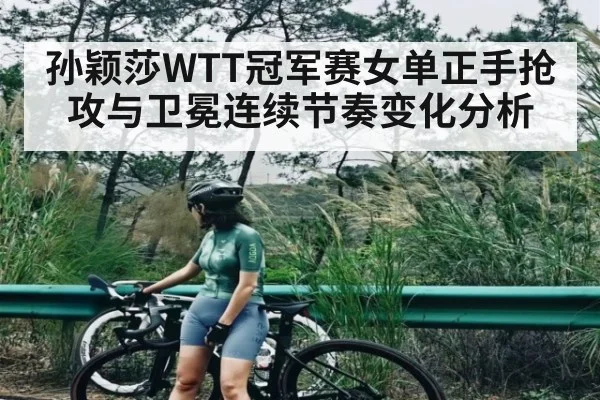 孙颖莎WTT冠军赛女单正手抢攻与卫冕连续节奏变化分析