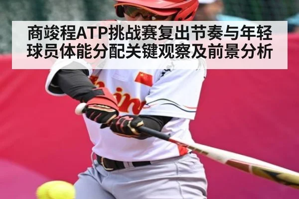商竣程ATP挑战赛复出节奏与年轻球员体能分配关键观察及前景分析