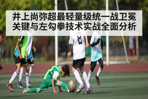 井上尚弥超最轻量级统一战卫冕关键与左勾拳技术实战全面分析